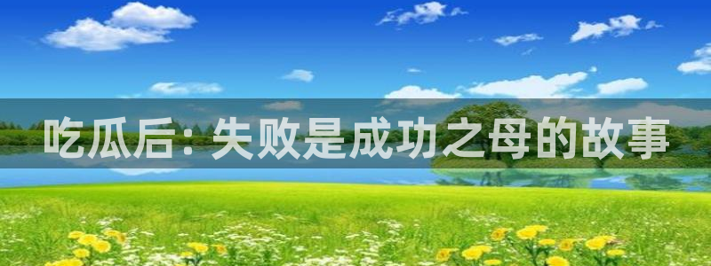 黑料.:吃瓜后: 失败是成功之母的故事