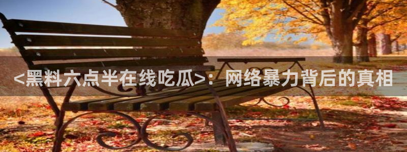 51吃瓜.world张津瑜:<黑料六点半在线吃瓜>:网络暴力背后的真相