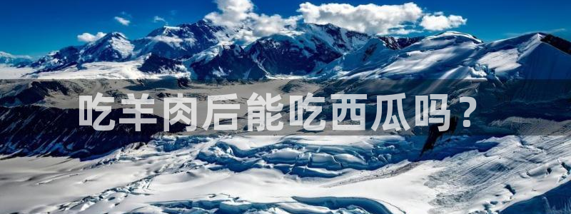 51吃瓜网热门黑料:吃羊肉后能吃西瓜吗?
