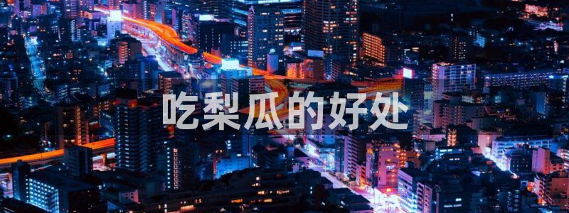 24小时吃瓜不间断:吃梨瓜的好处