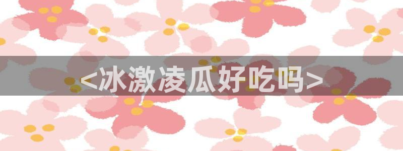 黑料,:<冰激凌瓜好吃吗>